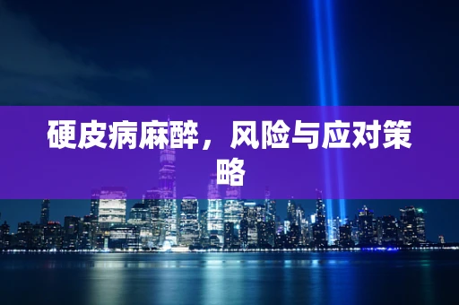 硬皮病麻醉，风险与应对策略