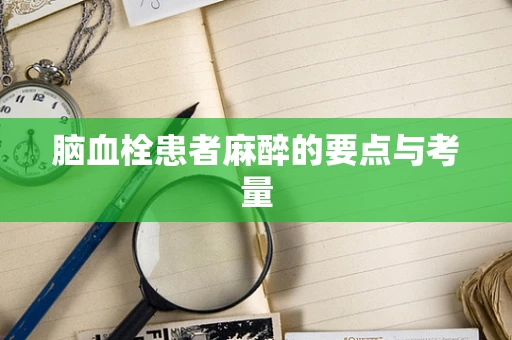 脑血栓患者麻醉的要点与考量