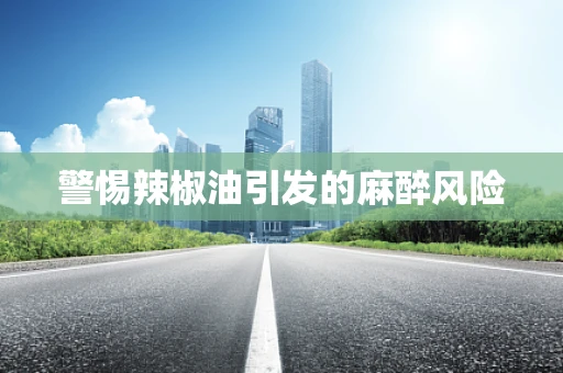 警惕辣椒油引发的麻醉风险