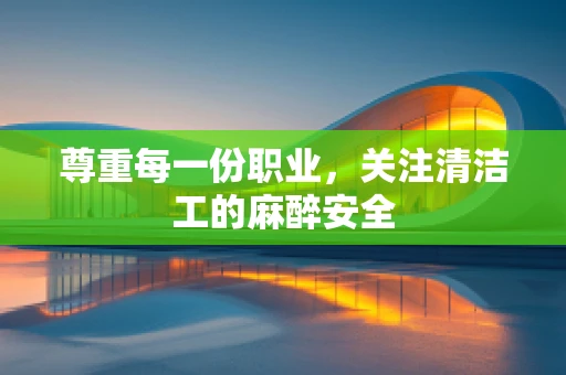 尊重每一份职业，关注清洁工的麻醉安全