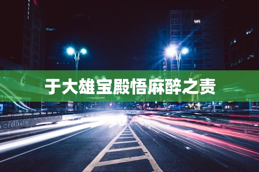 于大雄宝殿悟麻醉之责