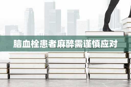 脑血栓患者麻醉需谨慎应对