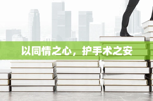 以同情之心，护手术之安