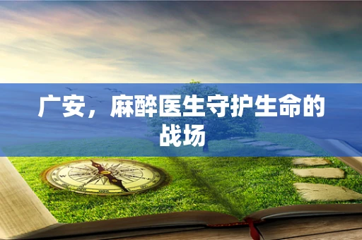 广安，麻醉医生守护生命的战场