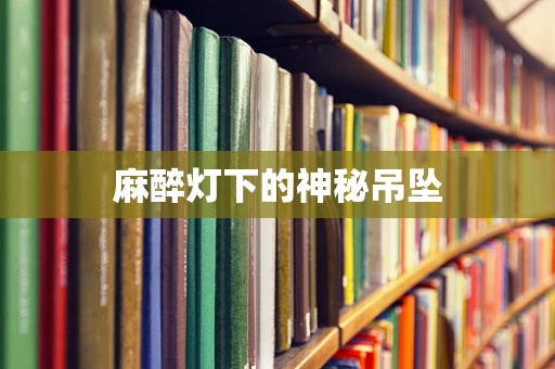 麻醉灯下的神秘吊坠