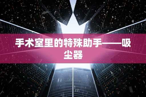 手术室里的特殊助手——吸尘器