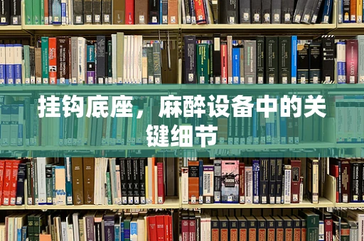 挂钩底座，麻醉设备中的关键细节