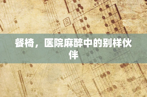 餐椅，医院麻醉中的别样伙伴