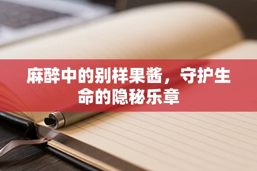 麻醉中的别样果酱，守护生命的隐秘乐章