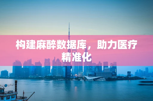 构建麻醉数据库，助力医疗精准化