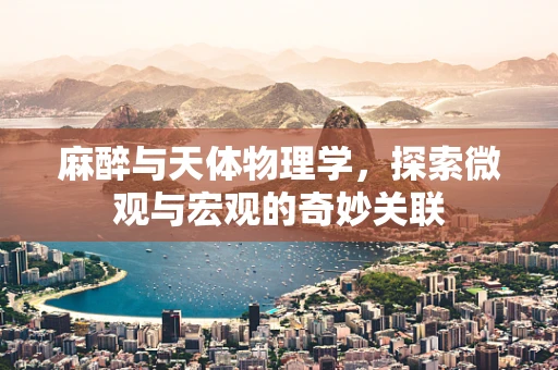 麻醉与天体物理学，探索微观与宏观的奇妙关联