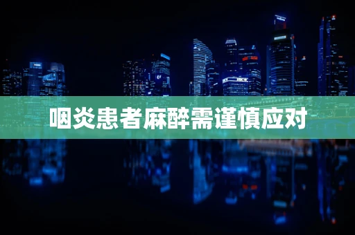 咽炎患者麻醉需谨慎应对