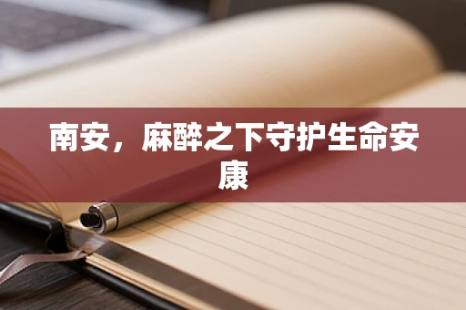 南安，麻醉之下守护生命安康