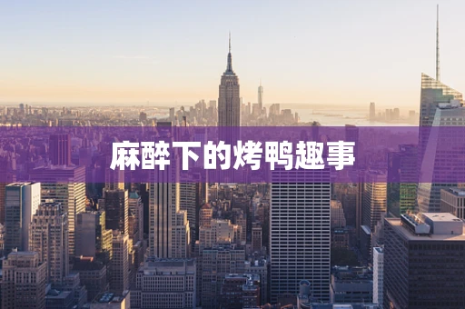 麻醉下的烤鸭趣事