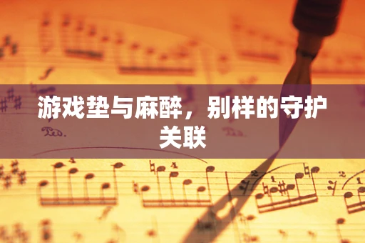 游戏垫与麻醉，别样的守护关联