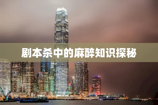 剧本杀中的麻醉知识探秘