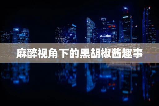 麻醉视角下的黑胡椒酱趣事