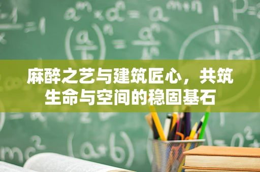 麻醉之艺与建筑匠心，共筑生命与空间的稳固基石