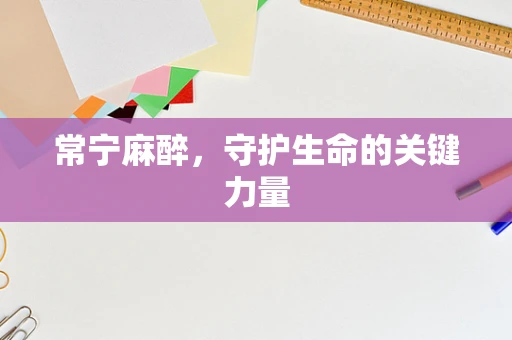 常宁麻醉，守护生命的关键力量