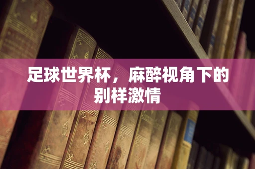 足球世界杯，麻醉视角下的别样激情