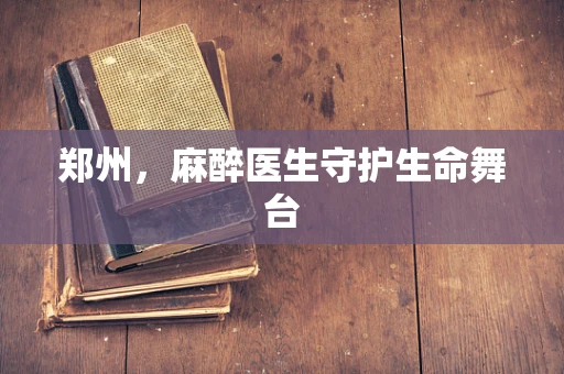 郑州，麻醉医生守护生命舞台