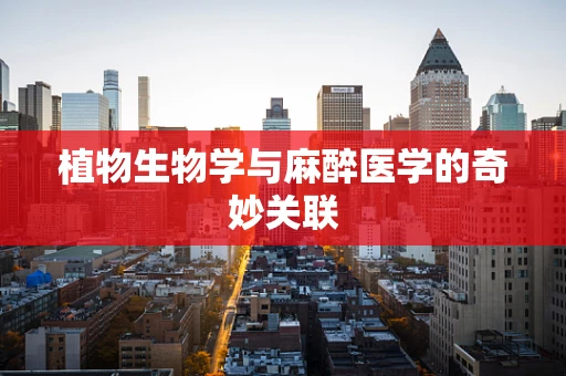 植物生物学与麻醉医学的奇妙关联