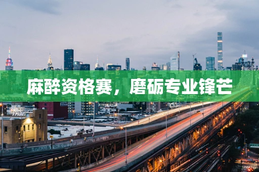 麻醉资格赛，磨砺专业锋芒