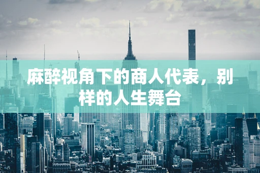 麻醉视角下的商人代表，别样的人生舞台