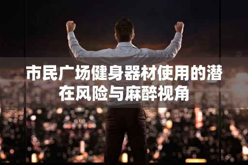 市民广场健身器材使用的潜在风险与麻醉视角