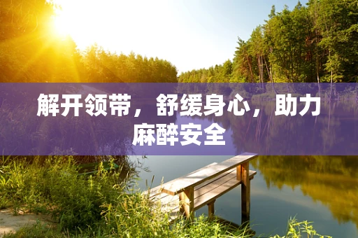 解开领带，舒缓身心，助力麻醉安全