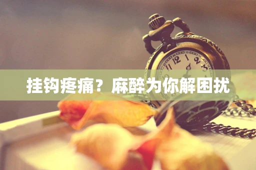 挂钩疼痛？麻醉为你解困扰