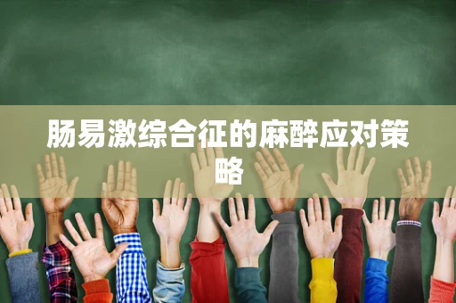肠易激综合征的麻醉应对策略