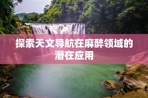 探索天文导航在麻醉领域的潜在应用