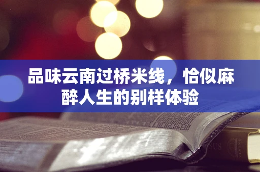 品味云南过桥米线，恰似麻醉人生的别样体验