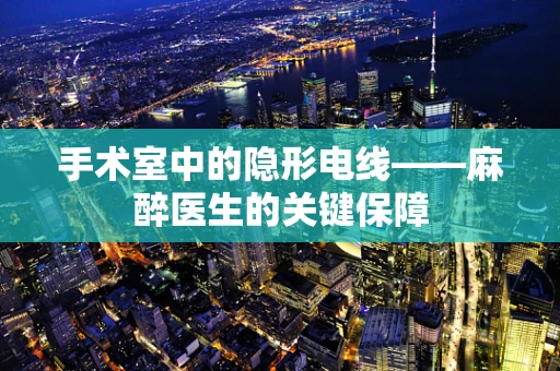 手术室中的隐形电线——麻醉医生的关键保障