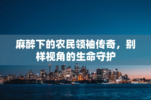 麻醉下的农民领袖传奇，别样视角的生命守护