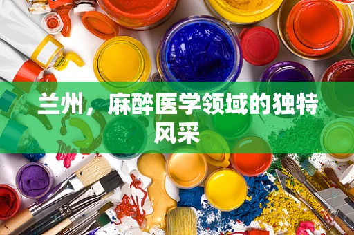兰州，麻醉医学领域的独特风采