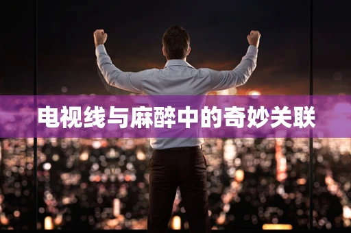 电视线与麻醉中的奇妙关联