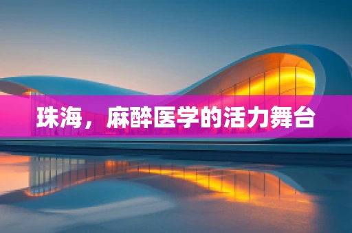 珠海，麻醉医学的活力舞台