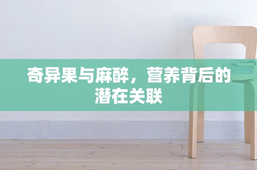 奇异果与麻醉，营养背后的潜在关联