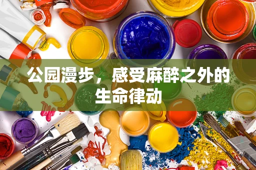 公园漫步，感受麻醉之外的生命律动