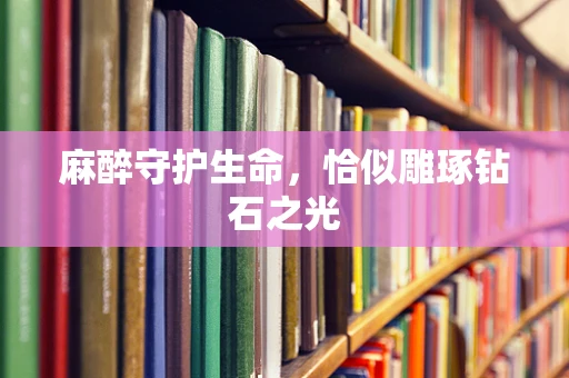 麻醉守护生命，恰似雕琢钻石之光