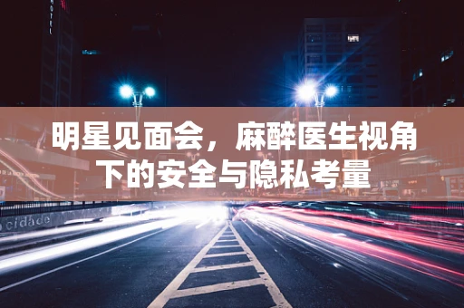 明星见面会，麻醉医生视角下的安全与隐私考量
