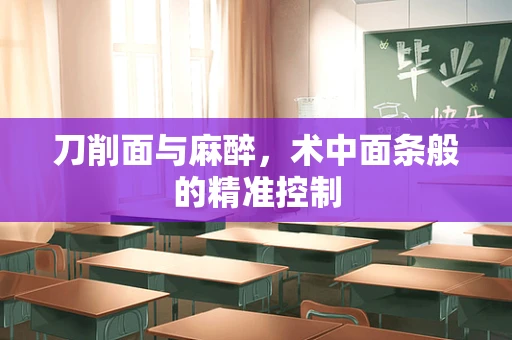 刀削面与麻醉，术中面条般的精准控制