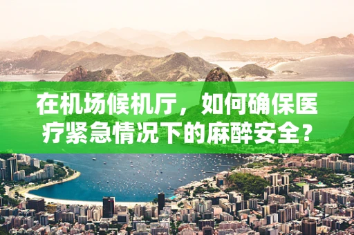 在机场候机厅，如何确保医疗紧急情况下的麻醉安全？