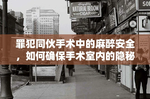 罪犯同伙手术中的麻醉安全，如何确保手术室内的隐秘与安全？