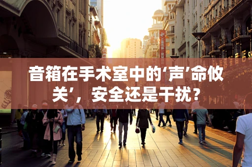 音箱在手术室中的‘声’命攸关’，安全还是干扰？