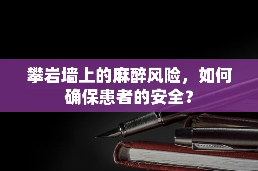 攀岩墙上的麻醉风险，如何确保患者的安全？