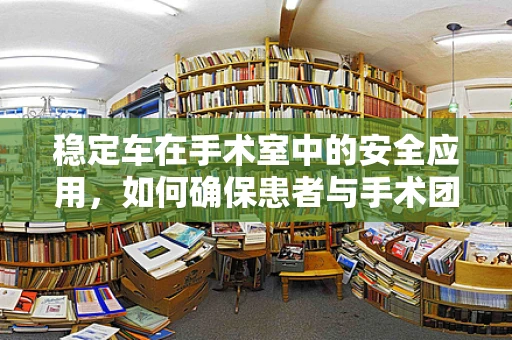 稳定车在手术室中的安全应用，如何确保患者与手术团队的安全？