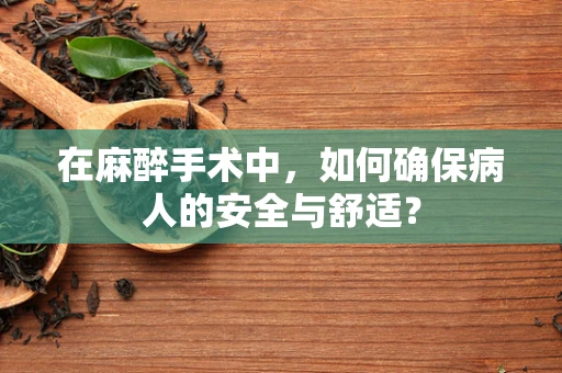 在麻醉手术中，如何确保病人的安全与舒适？